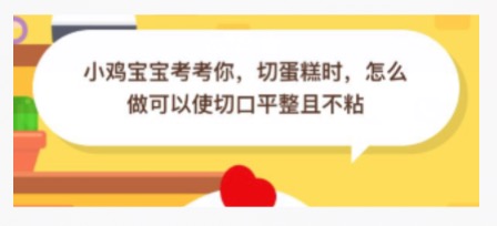 切蛋糕时怎么做可以使切口平整且不粘？2020年09月17日蚂蚁庄园小课堂答案