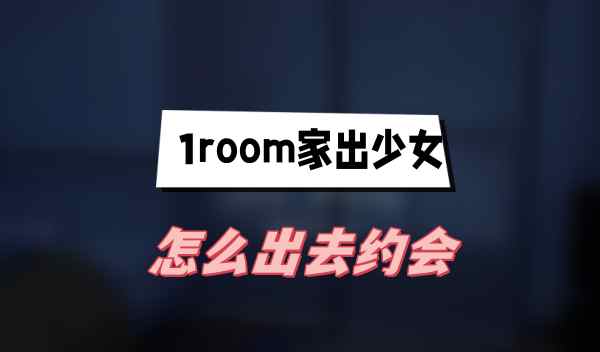 1room家出少女怎么出去约会