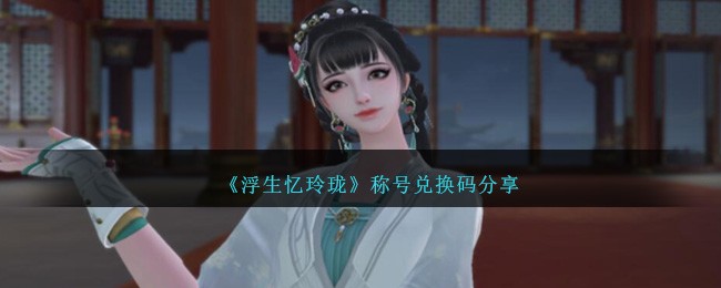 《浮生忆玲珑》称号兑换码一览