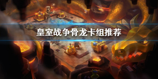皇室战争骨龙卡组怎么搭配 皇室战争骨龙卡组搭配推荐