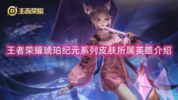 王者荣耀琥珀纪元系列皮肤所属英雄介绍