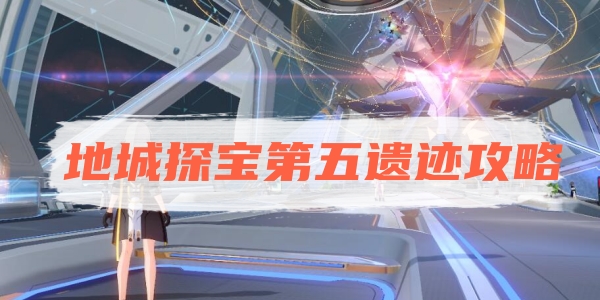 崩坏星穹铁道地城探宝第五遗迹攻略