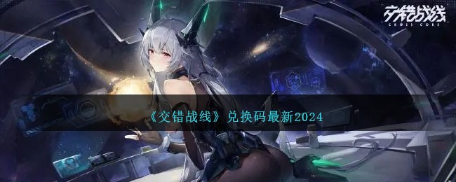 《交错战线》最新兑换码一览2024