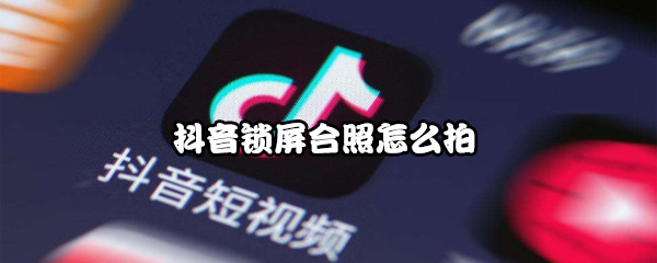 抖音锁屏合照怎么拍
