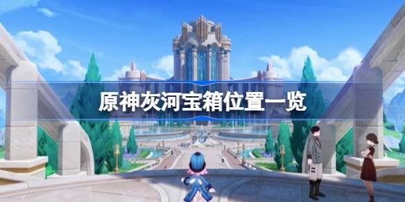 《原神》灰河宝箱位置一览