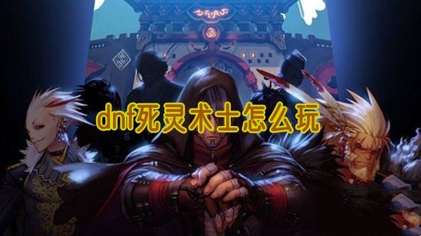 dnf死灵术士怎么玩