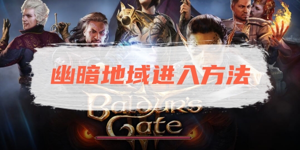 博德之门3幽暗地域进入方法