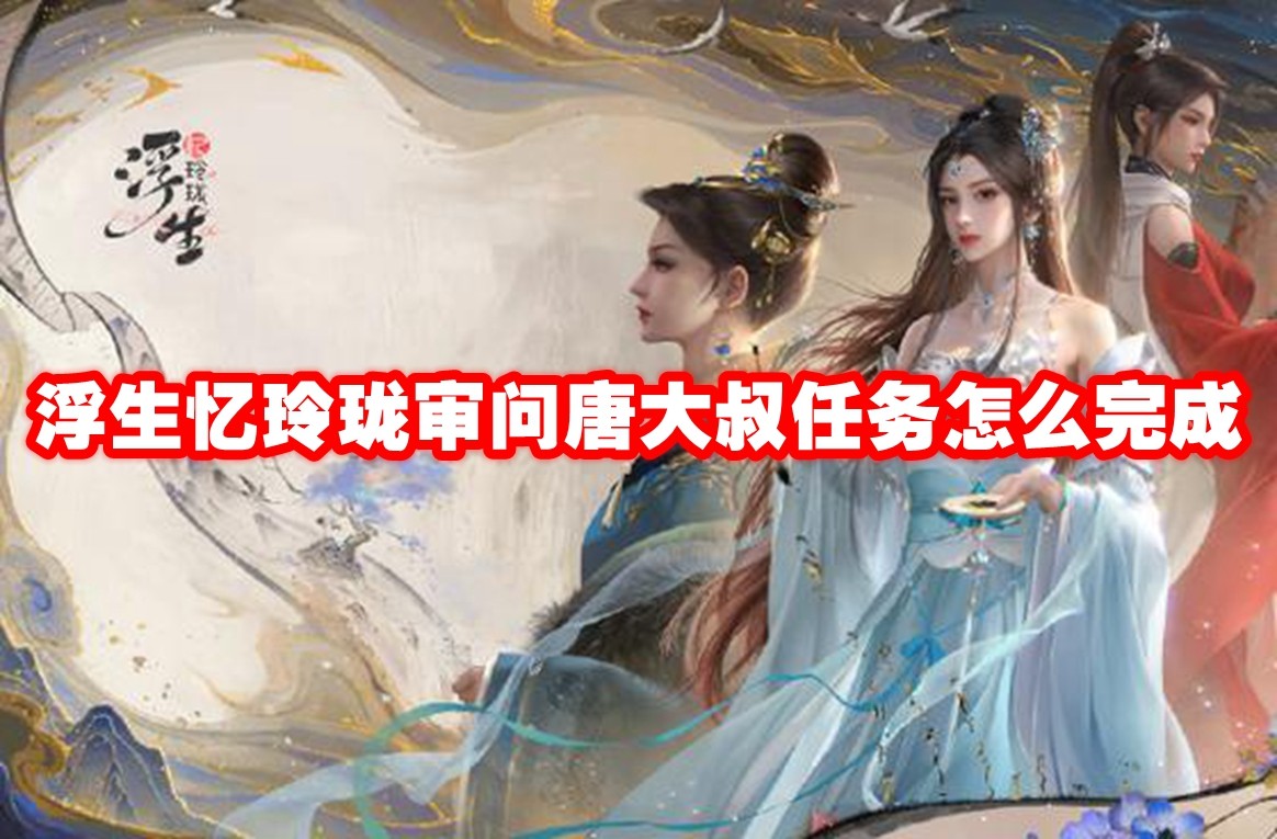 浮生忆玲珑审问唐大叔任务怎么完成
