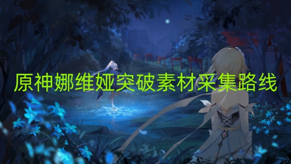 原神娜维娅突破素材采集路线