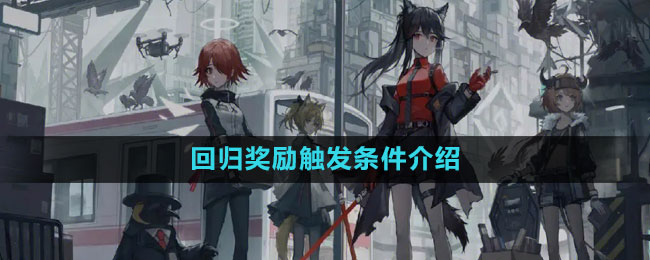 《明日方舟》回归奖励触发条件介绍