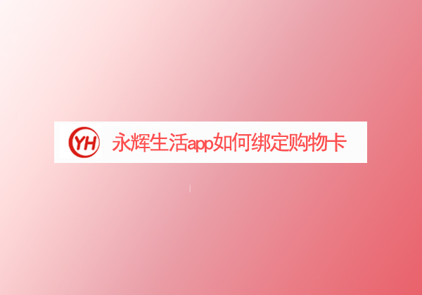 永辉生活app如何绑定购物卡-永辉生活app绑定购物卡教程