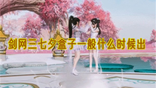 剑网三七夕盒子一般什么时候出